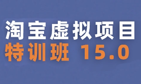 淘宝虚拟项目特训班15.0(更新2025)，适合新手或兼职操作，实现稳定收益