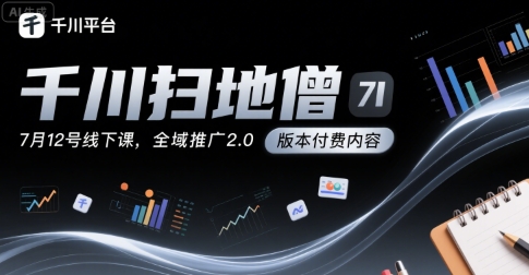 千川扫地僧7月12号线下课,千川投放,全域推广2.0版本付费内容
