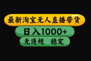 淘宝无人直播带货【最新】，日入1000+，独家技术，无违规无封号，操作简单，长期稳定