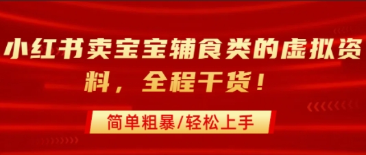 小红书卖宝宝辅食类的虚拟资料，从引流到私域变现，全程干货，简单粗暴，轻松上手