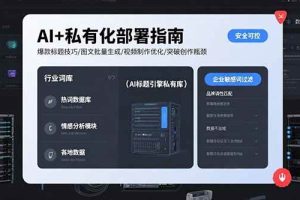 （15631期）AI+私有化部署指南 爆款标题技巧/图文批量生成/视频制作优化/突破创作瓶颈