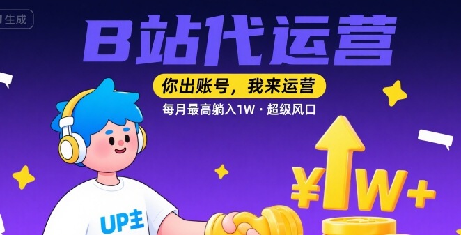 【B站代运营 】你出账号，我来运营，每月最高躺入1W，超级风口【揭秘】