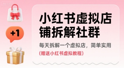 小红书虚拟店铺拆解社群，每天拆解一个虚拟店，简单实用(赠送小红书虚拟教程)