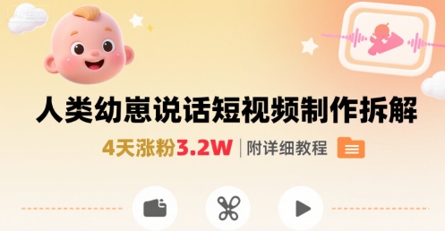 拆解人类幼崽宝宝要说话短视频制作，4天涨粉3.2W，附详细教程