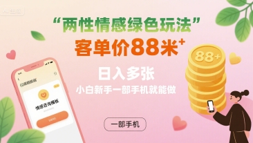 两性情感绿色玩法,客单价88米 日入多张,小白新手一部手机就能做