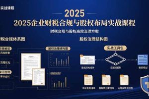 （15802期）2025企业财税合规与股权布局的实战课程：财税合规与股权高效治理方案