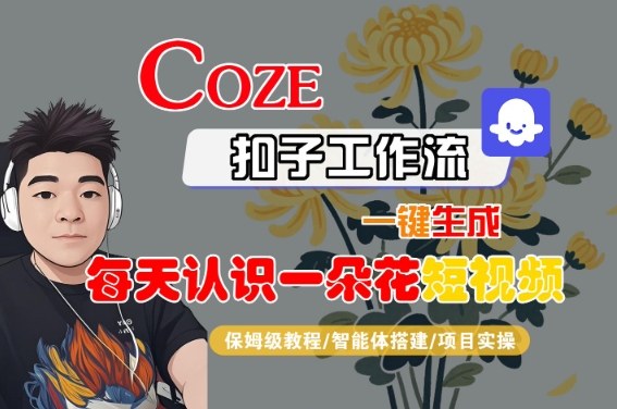 COZE扣子工作流一键生成每天认识一朵花短视频,保姆级教程-智能体搭建-项目实操