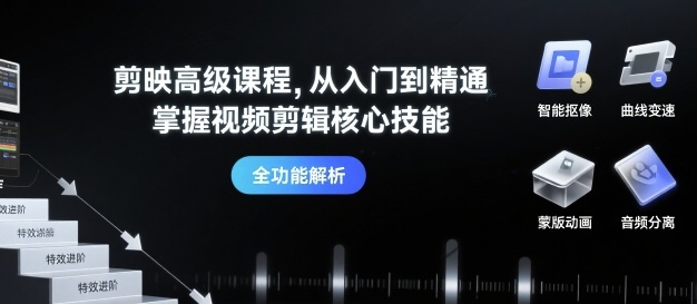 剪映高级课程，从入门到精通，掌握视频剪辑核心技能