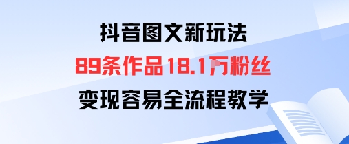 抖音图文新玩法：89条作品收获18.1W粉丝，变现容易全流程教学