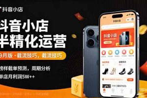 （16071期）抖音小店半精细化运营9月版，截流技巧,榜单预判,周期分析，单店月利润5w+