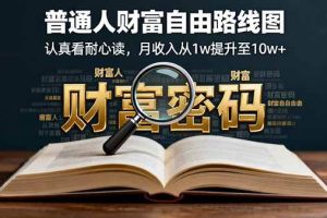（16161期）某付费文：普通人财富自由路线图，认真看耐心读，月收入从1w提升至10w+