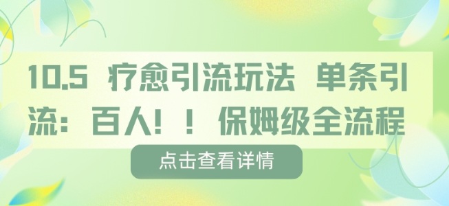疗愈引流玩法，单条引流百人，保姆级全流程
