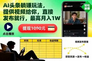 AI头条躺賺玩法，提供视频给你，直接发布就行，最高月入1W+【揭秘】