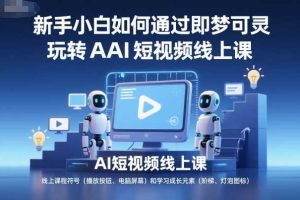 新手小白如何通过即梦可灵玩转AI短视频线上课