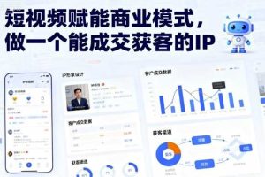 短视频赋能商业模式，做一个能成交获客的IP（更新）
