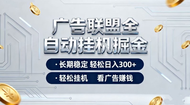广告联盟全自动掘金项目，全程操作简单易上手，无需人工值守，长期稳定，每天300+【揭秘】