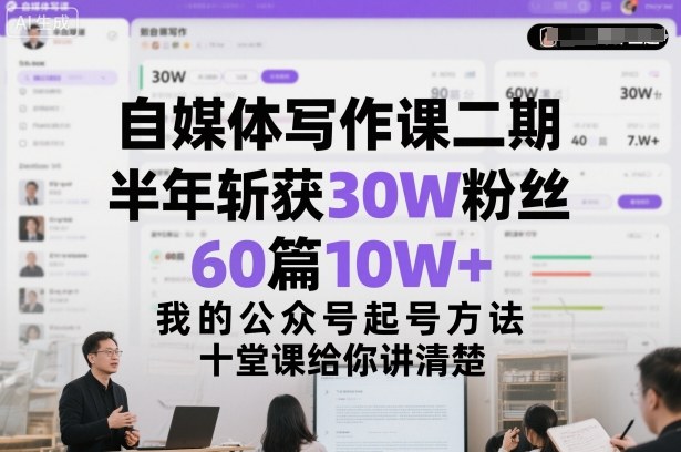 自媒体写作课二期，半年斩获30W粉丝，60篇10W+，我的公众号起号方法论，十堂课给你讲清楚