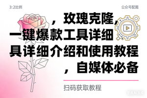 （16757期）玫瑰克隆，自媒体必备，一键爆款工具详细介绍和使用教程