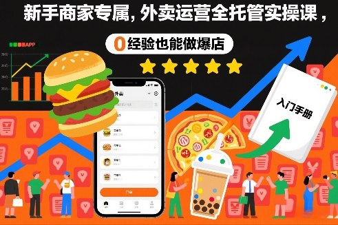 新手商家专属，外卖运营全托管实操课，0经验也能做爆店
