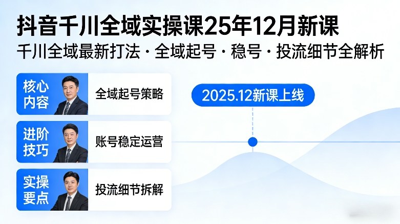 抖音千川全域全域实操课25年12月新课,千川全域最新打法,全域起号,稳号,投流细节全部都有