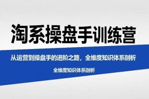 淘系操盘手训练营，​从运营到操盘手的进阶之路，全维度知识体系剖析