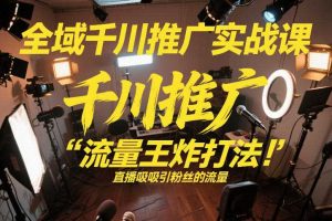 全域千川推广实战课，这课直接把“流量王炸打法”给你怼到手里，千川打爆直播间（2026年2月）