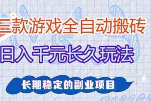 （17358期）三款全自动游戏搬砖，日入千元，长久玩法，长期稳定的副业项目！