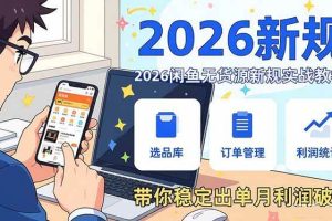 （17472期）2026闲鱼无货源新规实战教学，从零基础搭建账号到选品上架运营，带你稳定出单月利润破万
