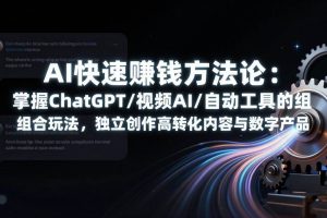 (17560期)AI快速赚钱方法论:掌握ChatGPT/视频AI/自动化工具的组合玩法,独立创作高转化内容与数字产品