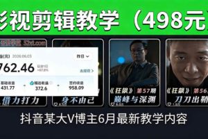 （18896期）抖音大V博主6月影视剪辑教学，素材处理+二次剪辑+爆款文案全流程，可做独家精选分成计划等