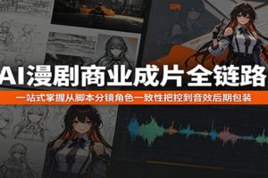 AI漫剧商业成片全链路：一站式掌握从脚本分镜角色一致性把控到音效后期包装