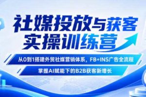 社媒投放与获客实操训练营，从0到1搭建外贸社媒营销体系，FB+INS广告全流程，掌握AI赋能下的B2B获客新增长