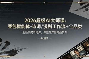 （19011期）2026超级AI大师课：豆包智能体+诗词/漫剧工作流+全品类提示词库，零基础产出高品质AI