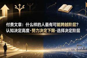 付费文章：什么样的人最有可能跨越阶层？认知决定高度·努力决定下限·选择决定阶层