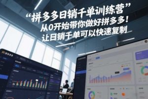 拼多多日销千单训练营，从0开始带你做好拼多多，让日销千单可以快速复制(更新26年6月)