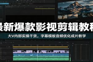 最新爆款影视剪辑教程：大V内部实操干货，字幕模板音频优化成片教学