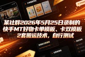 某社群2026年5月25日录制的快手MT好物卡单模板、卡双模板2套搬运技术，自行测试