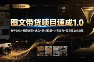 (19154期)图文带货项目速成1.0:账号定位+赛道选择+选品+素材拍摄+内容发布+豆荚投放全流程
