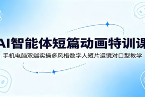 AI智能体短篇动画特训课:手机电脑双端实操多风格数字人短片运镜对口型教学