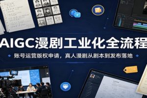 AIGC漫剧工业化全流程:账号运营版权申请,真人漫剧从剧本到发布落地