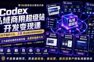 (19169期)Codex私域商用超级站Ai开发变现课106期-更新0702:不是普通网站,而是能收钱,能运营,能沉淀客户的私域超级站