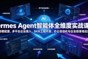 Hermes Agent智能体全维度实战课程|从零部署配置、多平台企业接入、Skill工程开发、办公自动化与企业级落地应用教程